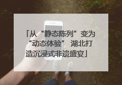 从“静态陈列”变为“动态体验” 湖北打造沉浸式非遗盛宴