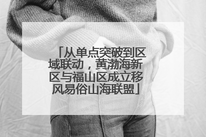 从单点突破到区域联动，黄渤海新区与福山区成立移风易俗山海联盟