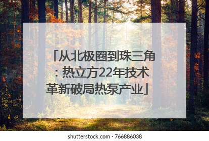 从北极圈到珠三角：热立方22年技术革新破局热泵产业