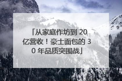 从家庭作坊到 20 亿营收！豪士面包的 30 年品质突围战