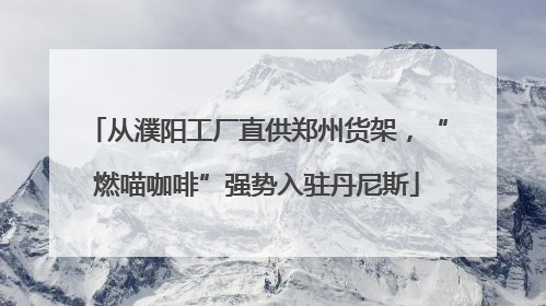 从濮阳工厂直供郑州货架，“燃喵咖啡”强势入驻丹尼斯