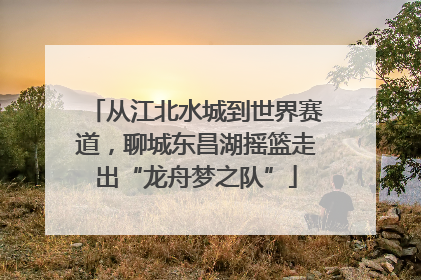 从江北水城到世界赛道，聊城东昌湖摇篮走出“龙舟梦之队”