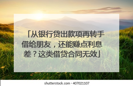 从银行贷出款项再转手借给朋友，还能赚点利息差？这类借贷合同无效