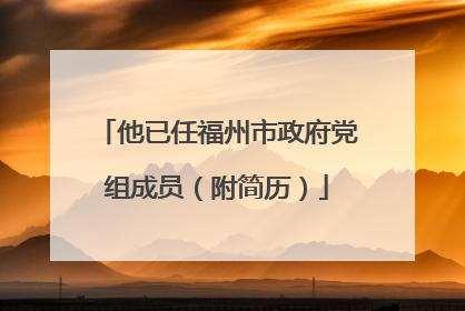 他已任福州市政府党组成员（附简历）