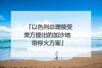 以色列总理接受美方提出的加沙地带停火方案