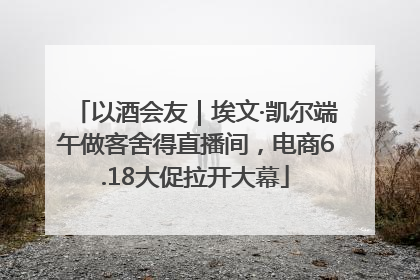 以酒会友｜埃文·凯尔端午做客舍得直播间，电商6.18大促拉开大幕