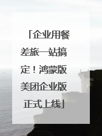 企业用餐差旅一站搞定！鸿蒙版美团企业版正式上线