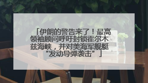 伊朗的警告来了！最高领袖顾问呼吁封锁霍尔木兹海峡，并对美海军舰艇“发动导弹袭击”
