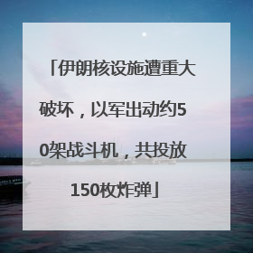 伊朗核设施遭重大破坏，以军出动约50架战斗机，共投放150枚炸弹