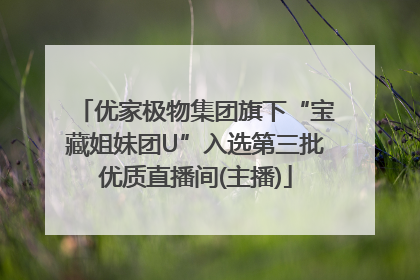 优家极物集团旗下“宝藏姐妹团U”入选第三批优质直播间(主播)