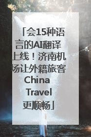 会15种语言的AI翻译上线！济南机场让外籍旅客China Travel更顺畅