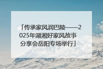 传承家风润巴陵——2025年湖湘好家风故事分享会岳阳专场举行
