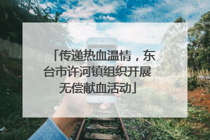 传递热血温情，东台市许河镇组织开展无偿献血活动