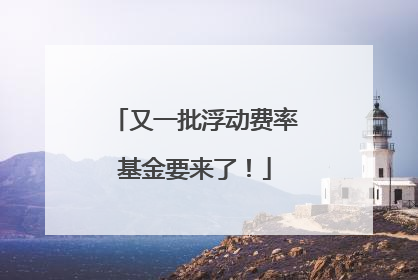 又一批浮动费率基金要来了！