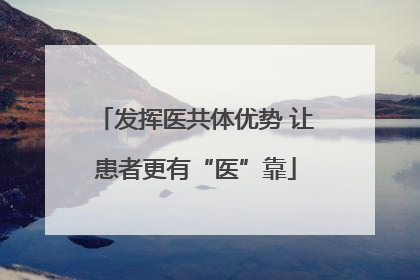 发挥医共体优势 让患者更有“医”靠