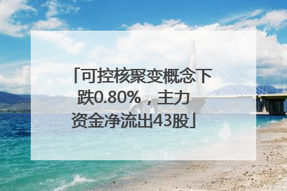 可控核聚变概念下跌0.80%，主力资金净流出43股