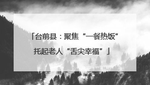 台前县：聚焦“一餐热饭” 托起老人“舌尖幸福”