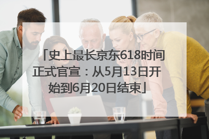史上最长京东618时间正式官宣：从5月13日开始到6月20日结束