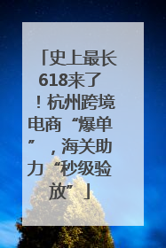 史上最长618来了！杭州跨境电商“爆单”，海关助力“秒级验放”