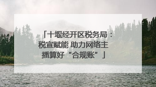 十堰经开区税务局：税宣赋能 助力网络主播算好“合规账”