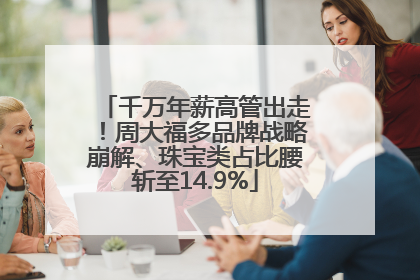 千万年薪高管出走！周大福多品牌战略崩解、珠宝类占比腰斩至14.9%