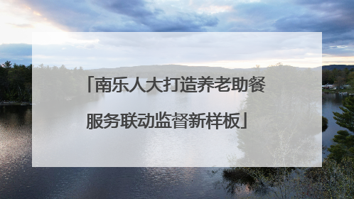 南乐人大打造养老助餐服务联动监督新样板