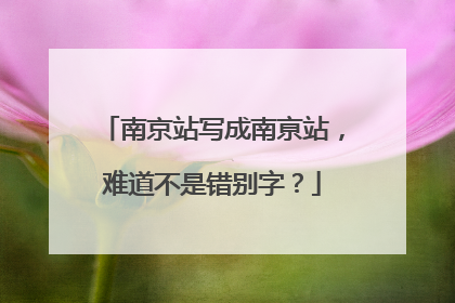 南京站写成南亰站，难道不是错别字？