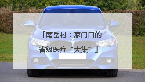 南岳村：家门口的省级医疗“大集”