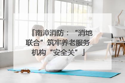 南漳消防：“消地联合”筑牢养老服务机构“安全关”
