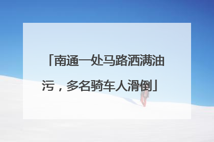 南通一处马路洒满油污，多名骑车人滑倒