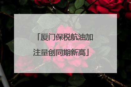 厦门保税航油加注量创同期新高