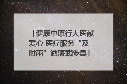 健康中原行大医献爱心 医疗服务“及时雨”洒落武陟县