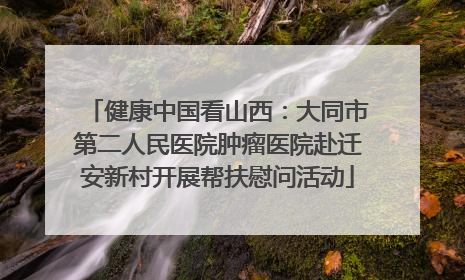 健康中国看山西：大同市第二人民医院肿瘤医院赴迁安新村开展帮扶慰问活动