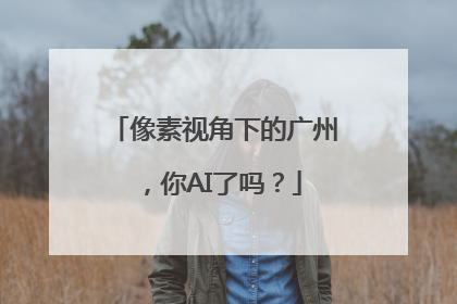 像素视角下的广州，你AI了吗？