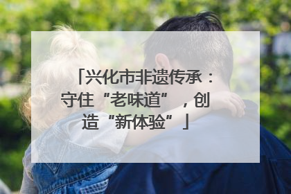 兴化市非遗传承：守住“老味道”，创造“新体验”