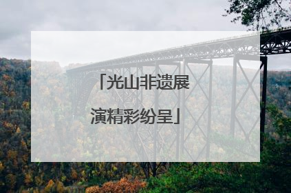 光山非遗展演精彩纷呈