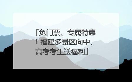免门票、专属特惠！福建多景区向中、高考考生送福利