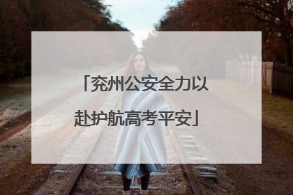 兖州公安全力以赴护航高考平安