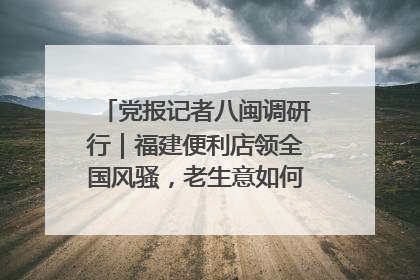 党报记者八闽调研行｜福建便利店领全国风骚，老生意如何玩出新玩法？
