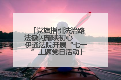 党旗指引法治路 法徽闪耀映初心——伊通法院开展“七一”主题党日活动