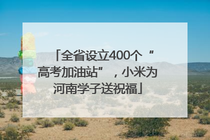 全省设立400个“高考加油站”，小米为河南学子送祝福