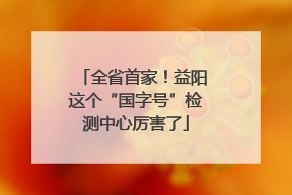 全省首家！益阳这个“国字号”检测中心厉害了