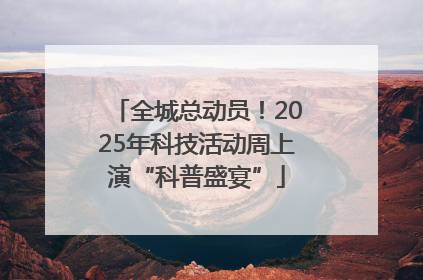 全城总动员！2025年科技活动周上演“科普盛宴”
