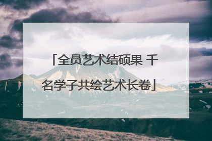 全员艺术结硕果 千名学子共绘艺术长卷