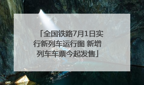 全国铁路7月1日实行新列车运行图 新增列车车票今起发售