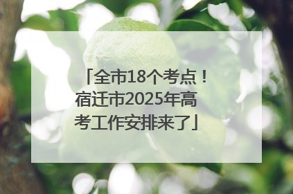 全市18个考点！宿迁市2025年高考工作安排来了