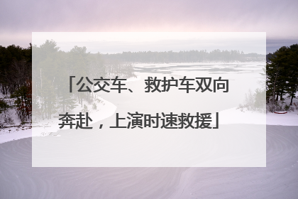 公交车、救护车双向奔赴，上演时速救援