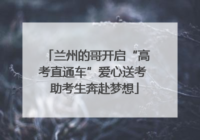 兰州的哥开启“高考直通车”爱心送考 助考生奔赴梦想