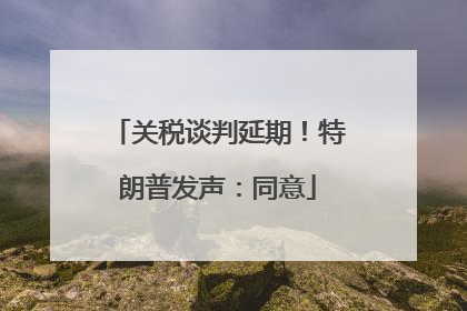 关税谈判延期！特朗普发声：同意