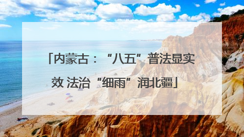 内蒙古：“八五”普法显实效 法治“细雨”润北疆